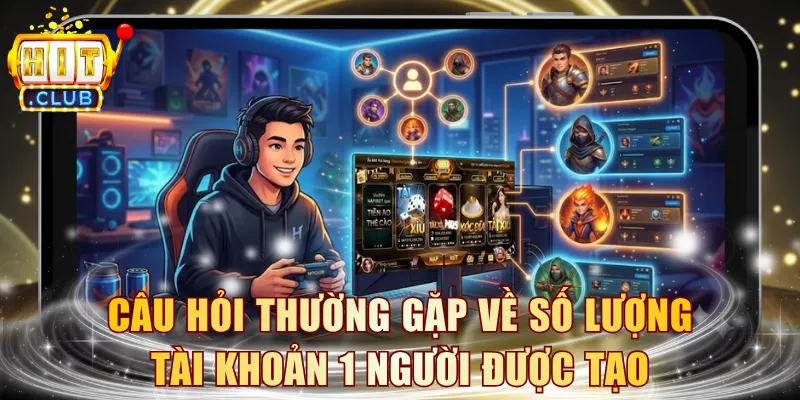 Câu hỏi thường gặp HITCLUB về số lượng tài khoản 1 người được tạo