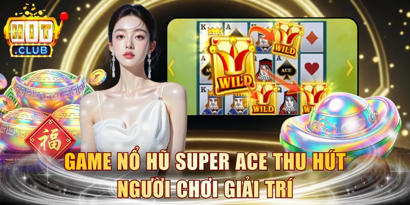 Game nổ hũ Super Ace thu hút người chơi giải trí