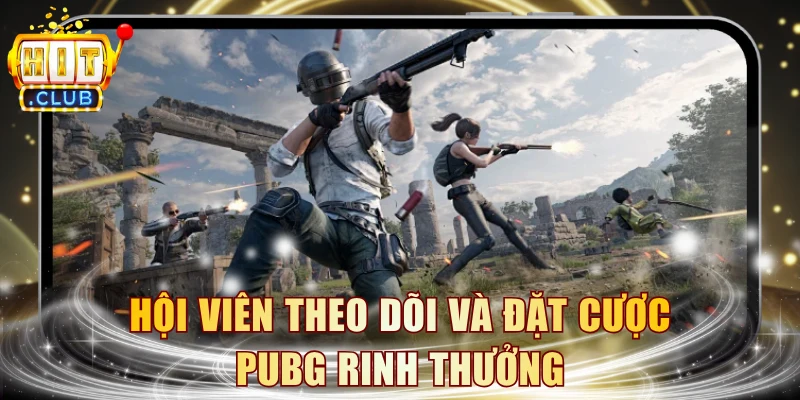 Hội viên theo dõi và đặt cược PUBG rinh thưởng