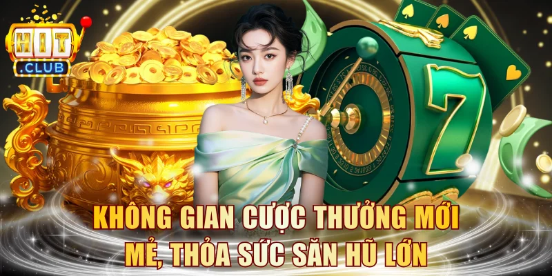 Không gian cược thưởng mới mẻ, thỏa sức săn hũ lớn