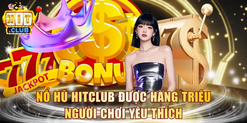 Nổ hũ HITCLUB được hàng triệu người chơi yêu thích