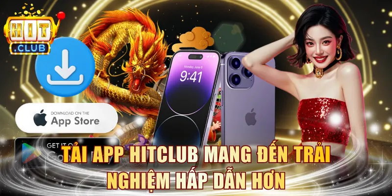 Tải app HITCLUB mang đến trải nghiệm hấp dẫn hơn