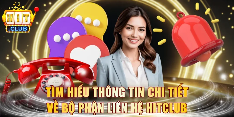 Tìm hiểu thông tin chi tiết về bộ phận liên hệ HITCLUB