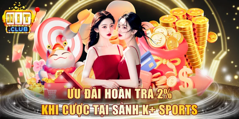 Ưu đãi hoàn trả 2% khi cược tại sảnh K+ Sports